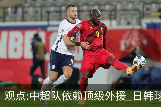 观点:中超队依赖顶级外援 日韩球队更懂阅读比赛